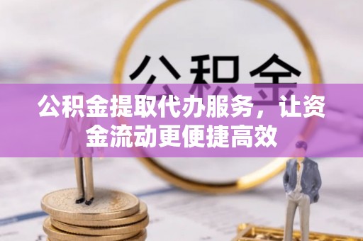 金溪公积金提取代办服务，让资金流动更便捷高效