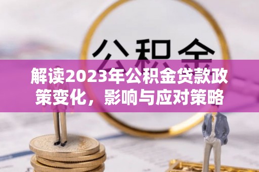 金溪解读2023年公积金贷款政策变化，影响与应对策略