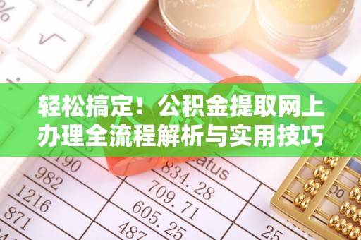 金溪轻松搞定！公积金提取网上办理全流程解析与实用技巧