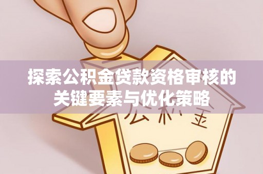 金溪探索公积金贷款资格审核的关键要素与优化策略