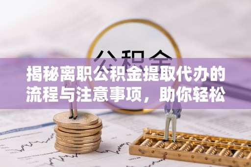 金溪揭秘离职公积金提取代办的流程与注意事项，助你轻松拿回属于你的钱！
