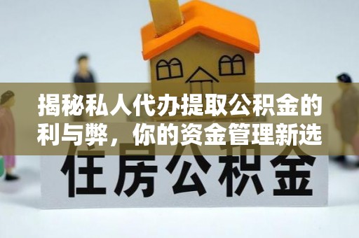 金溪揭秘私人代办提取公积金的利与弊，你的资金管理新选择