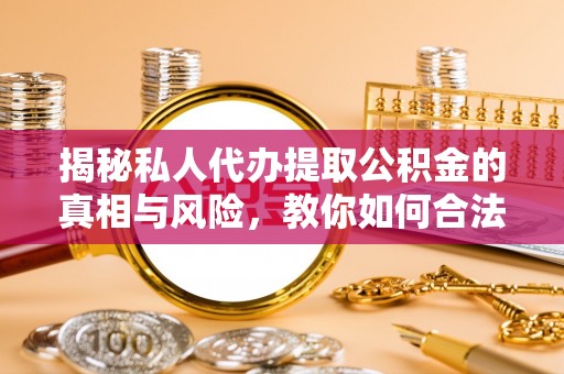 金溪揭秘私人代办提取公积金的真相与风险，教你如何合法高效操作