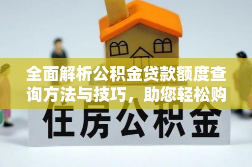 金溪全面解析公积金贷款额度查询方法与技巧，助您轻松购房