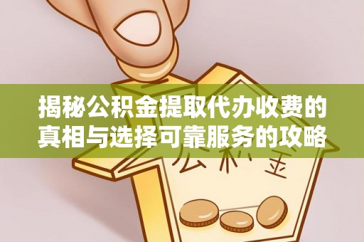 金溪揭秘公积金提取代办收费的真相与选择可靠服务的攻略