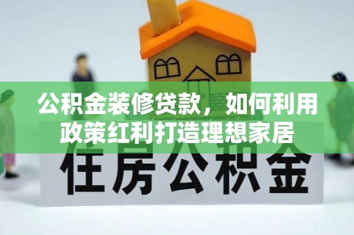金溪公积金装修贷款，如何利用政策红利打造理想家居