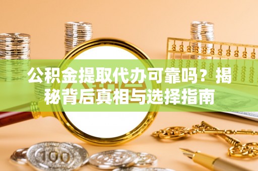 金溪公积金提取代办可靠吗？揭秘背后真相与选择指南
