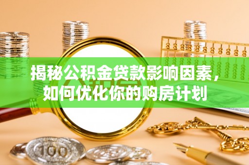 金溪揭秘公积金贷款影响因素，如何优化你的购房计划