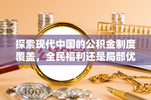 金溪探索现代中国的公积金制度覆盖，全民福利还是局部优势？