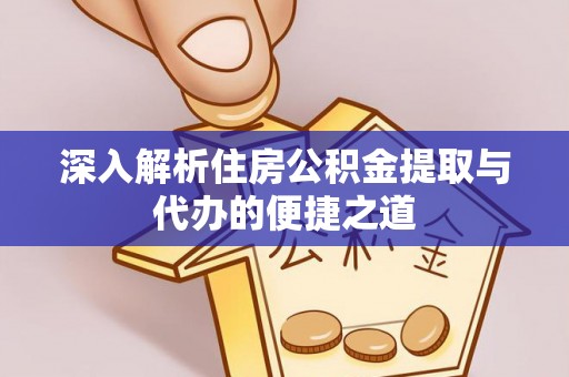 金溪深入解析住房公积金提取与代办的便捷之道