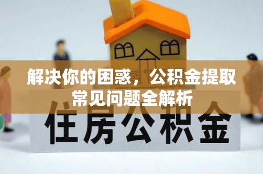 金溪解决你的困惑，公积金提取常见问题全解析