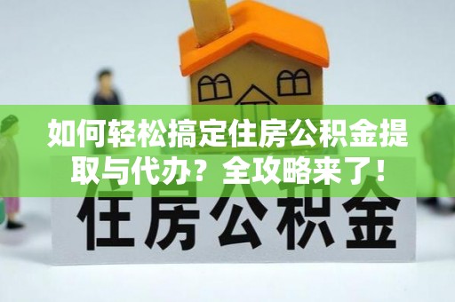金溪如何轻松搞定住房公积金提取与代办？全攻略来了！
