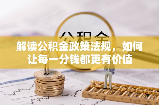 金溪解读公积金政策法规，如何让每一分钱都更有价值