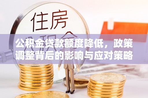 金溪公积金贷款额度降低，政策调整背后的影响与应对策略