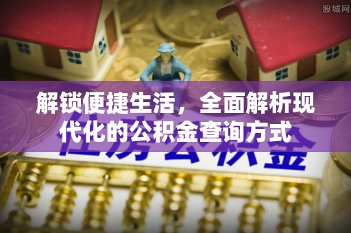 金溪解锁便捷生活，全面解析现代化的公积金查询方式