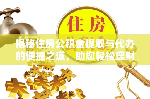 金溪揭秘住房公积金提取与代办的便捷之道，助您轻松理财