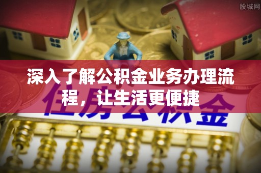 金溪深入了解公积金业务办理流程，让生活更便捷