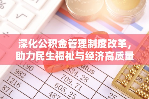 金溪深化公积金管理制度改革，助力民生福祉与经济高质量发展
