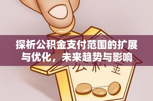 金溪探析公积金支付范围的扩展与优化，未来趋势与影响