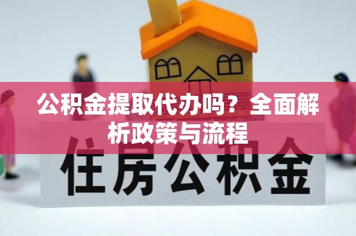 金溪公积金提取代办吗？全面解析政策与流程