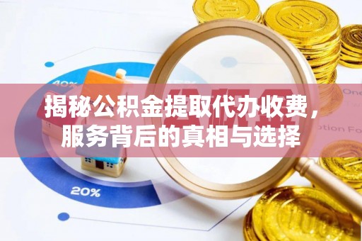 金溪揭秘公积金提取代办收费，服务背后的真相与选择