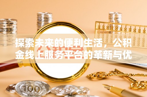 金溪探索未来的便利生活，公积金线上服务平台的革新与优势