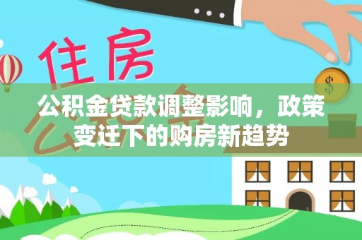 金溪公积金贷款调整影响，政策变迁下的购房新趋势