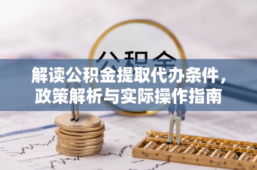 金溪解读公积金提取代办条件，政策解析与实际操作指南