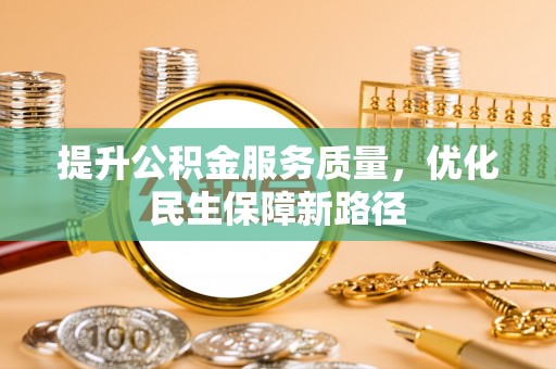 金溪提升公积金服务质量，优化民生保障新路径