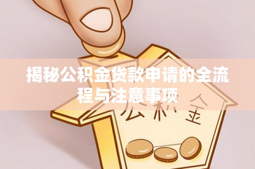 金溪揭秘公积金贷款申请的全流程与注意事项