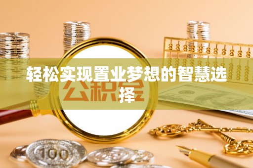 金溪轻松实现置业梦想的智慧选择