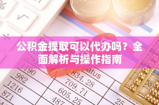 金溪公积金提取可以代办吗？全面解析与操作指南