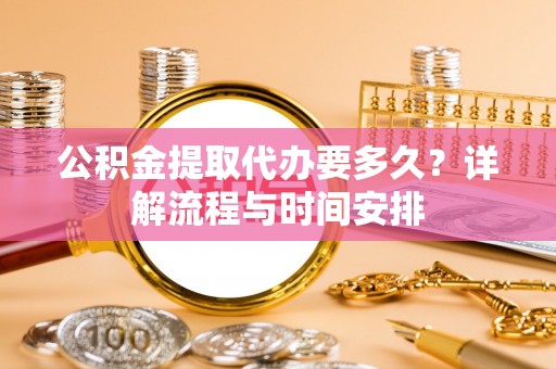 金溪公积金提取代办要多久？详解流程与时间安排