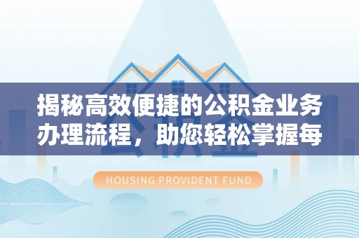 金溪揭秘高效便捷的公积金业务办理流程，助您轻松掌握每一步