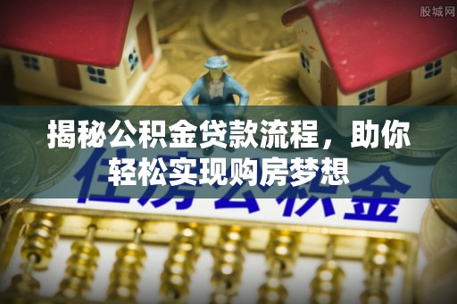 金溪揭秘公积金贷款流程，助你轻松实现购房梦想
