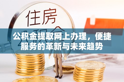 金溪公积金提取网上办理，便捷服务的革新与未来趋势