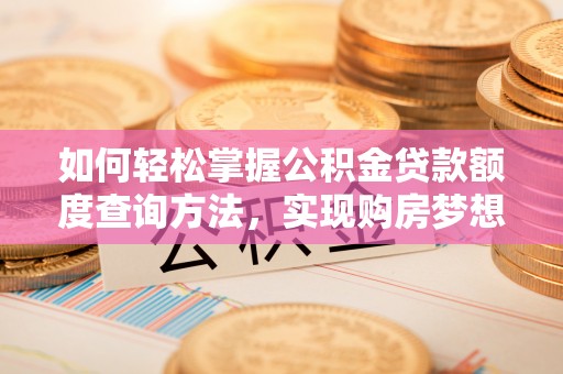 金溪如何轻松掌握公积金贷款额度查询方法，实现购房梦想？