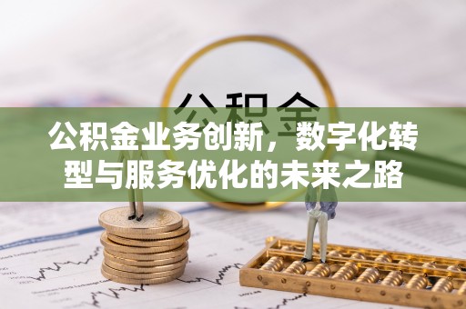 金溪公积金业务创新，数字化转型与服务优化的未来之路