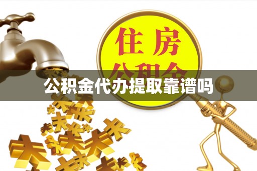 金溪公积金代办提取靠谱吗