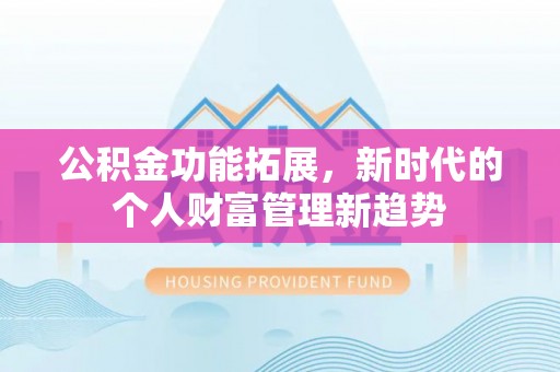金溪公积金功能拓展，新时代的个人财富管理新趋势