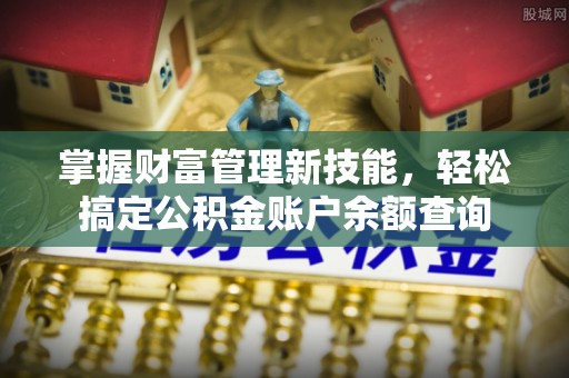 金溪掌握财富管理新技能，轻松搞定公积金账户余额查询