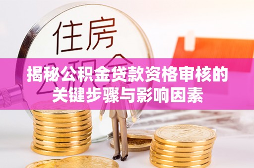 金溪揭秘公积金贷款资格审核的关键步骤与影响因素