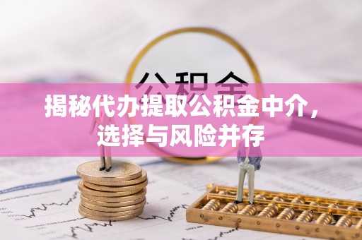 金溪揭秘代办提取公积金中介，选择与风险并存