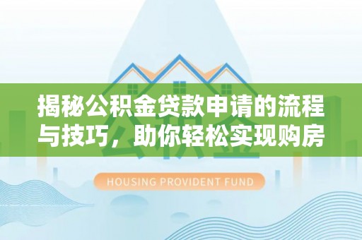 金溪揭秘公积金贷款申请的流程与技巧，助你轻松实现购房梦