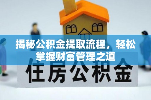 金溪揭秘公积金提取流程，轻松掌握财富管理之道