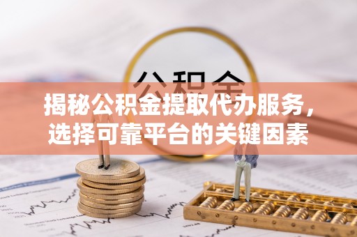 金溪揭秘公积金提取代办服务，选择可靠平台的关键因素