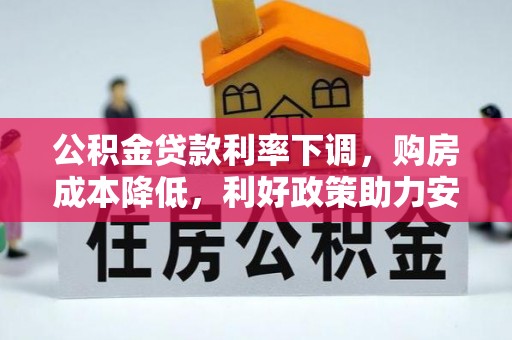 金溪公积金贷款利率下调，购房成本降低，利好政策助力安居梦想