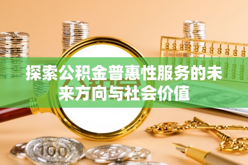 金溪探索公积金普惠性服务的未来方向与社会价值