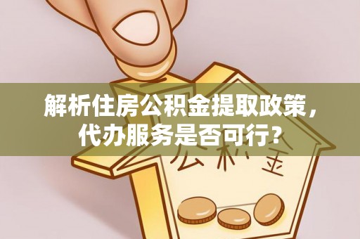 金溪解析住房公积金提取政策，代办服务是否可行？