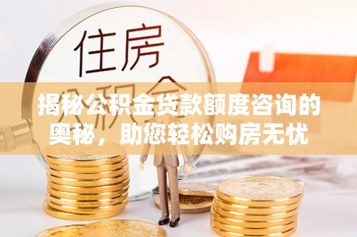 金溪揭秘公积金贷款额度咨询的奥秘，助您轻松购房无忧